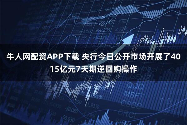 牛人网配资APP下载 央行今日公开市场开展了4015亿元7天期逆回购操作