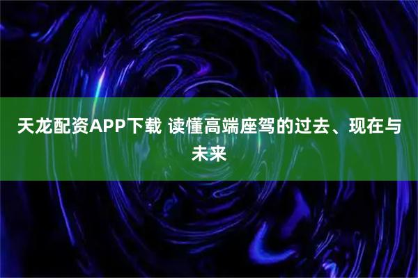 天龙配资APP下载 读懂高端座驾的过去、现在与未来