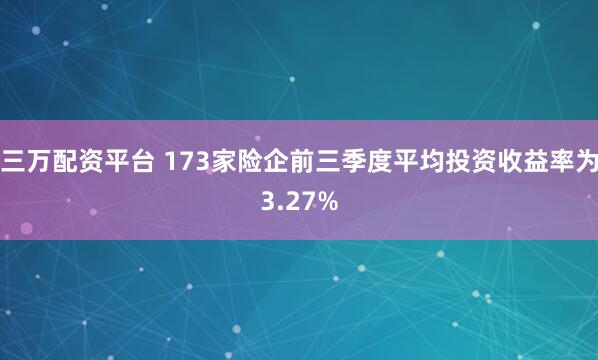三万配资平台 173家险企前三季度平均投资收益率为3.27%