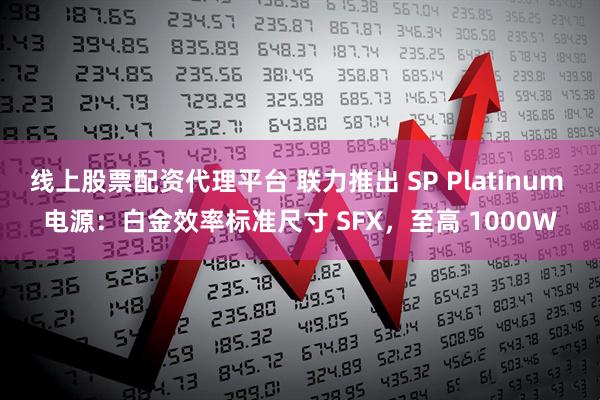 线上股票配资代理平台 联力推出 SP Platinum 电源:白金效率标准尺寸 SFX,至高 1000W