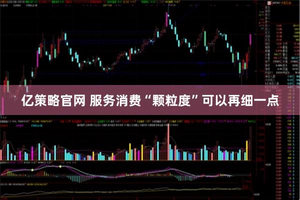 亿策略官网 服务消费“颗粒度”可以再细一点