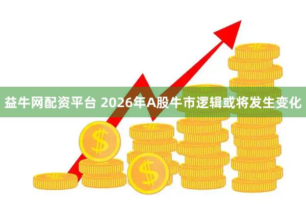 益牛网配资平台 2026年A股牛市逻辑或将发生变化