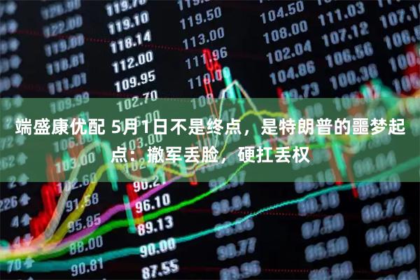 端盛康优配 5月1日不是终点，是特朗普的噩梦起点：撤军丢脸，硬扛丢权