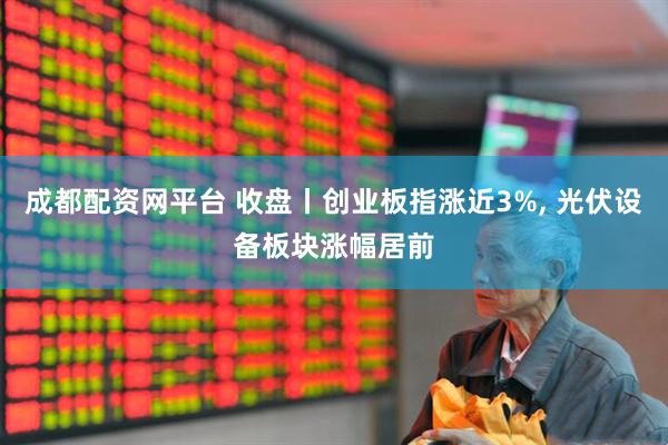 成都配资网平台 收盘丨创业板指涨近3%, 光伏设备板块涨幅居前