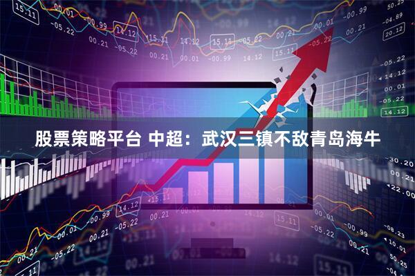 股票策略平台 中超：武汉三镇不敌青岛海牛
