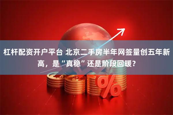 杠杆配资开户平台 北京二手房半年网签量创五年新高，是“真稳”还是阶段回暖？