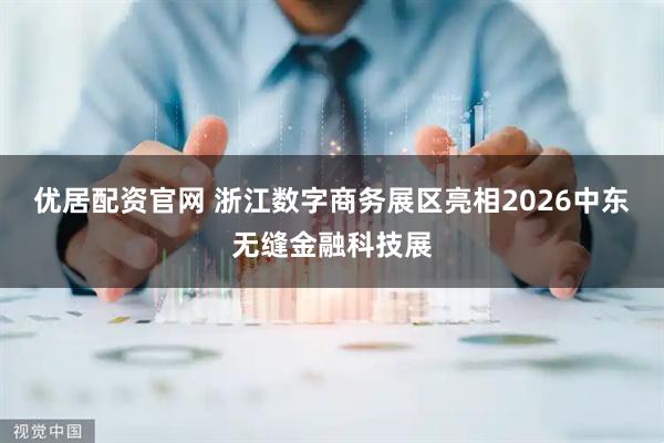 优居配资官网 浙江数字商务展区亮相2026中东无缝金融科技展